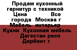 Продам кухонный гарнитур с техникой › Цена ­ 25 000 - Все города, Москва г. Мебель, интерьер » Кухни. Кухонная мебель   . Дагестан респ.,Дербент г.